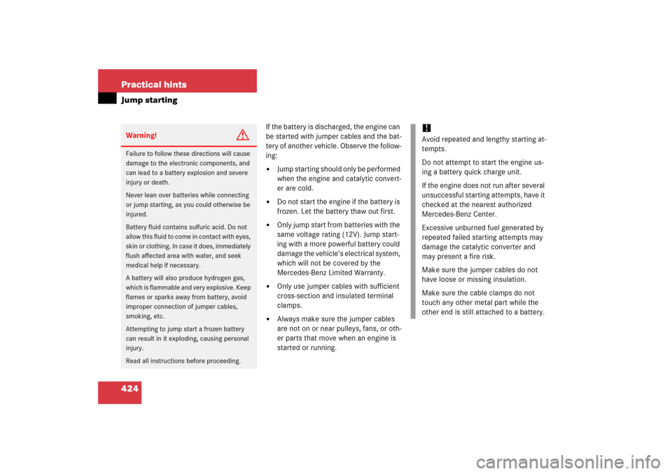 MERCEDES-BENZ SLK280 2006 R171 Owners Manual 424 Practical hintsJump starting
If the battery is discharged, the engine can 
be started with jumper cables and the bat-
tery of another vehicle. Observe the follow-
ing:
Jump starting should only b