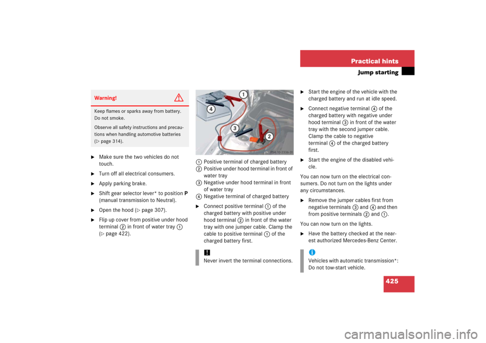 MERCEDES-BENZ SLK350 2006 R171 Owners Manual 425 Practical hints
Jump starting

Make sure the two vehicles do not 
touch.

Turn off all electrical consumers.

Apply parking brake.

Shift gear selector lever* to positionP 
(manual transmissio