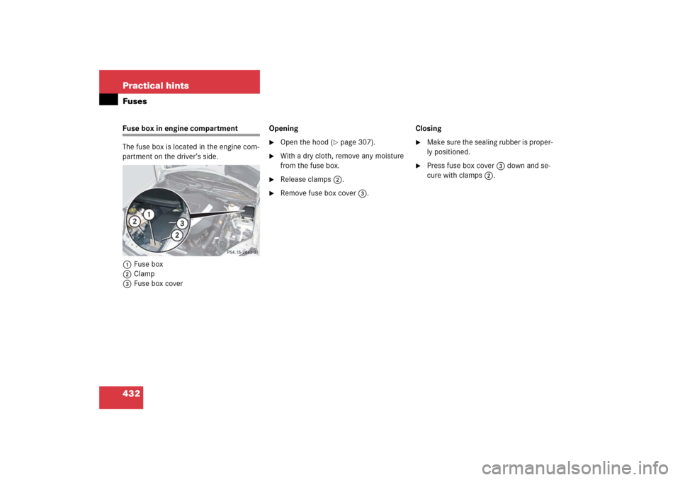 MERCEDES-BENZ SLK280 2006 R171 Owners Manual 432 Practical hintsFusesFuse box in engine compartment
The fuse box is located in the engine com-
partment on the driver’s side.
1Fuse box
2Clamp
3Fuse box coverOpening 

Open the hood (
page 307)