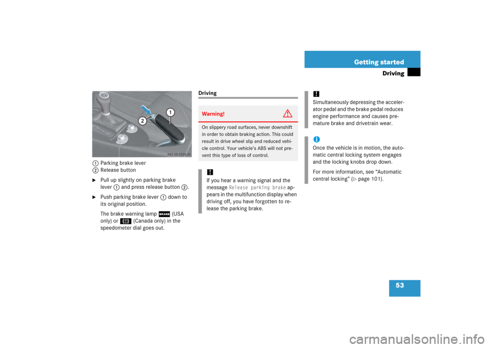 MERCEDES-BENZ SLK350 2006 R171 Owners Manual 53 Getting started
Driving
1Parking brake lever
2Release button
Pull up slightly on parking brake 
lever1 and press release button2.

Push parking brake lever1 down to 
its original position.
The br