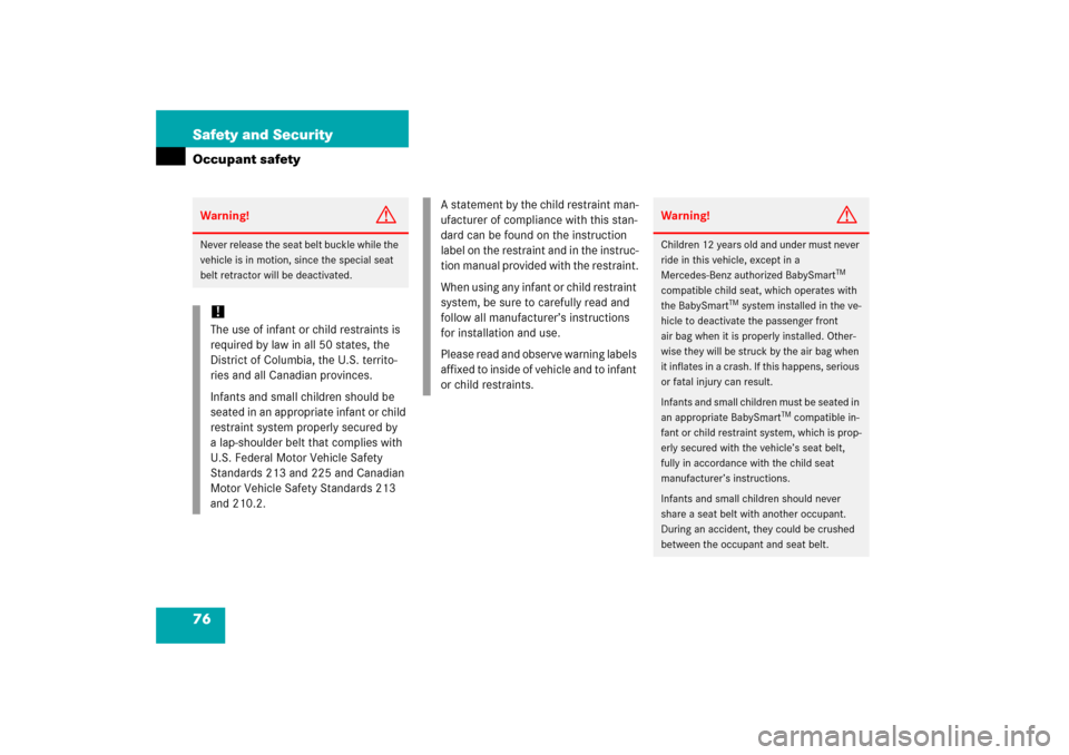 MERCEDES-BENZ SLK350 2006 R171 Owners Manual 76 Safety and SecurityOccupant safetyWarning!
G
Never release the seat belt buckle while the 
vehicle is in motion, since the special seat 
belt retractor will be deactivated.!The use of infant or chi