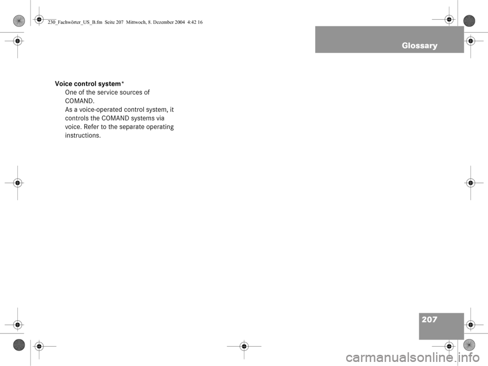 MERCEDES-BENZ SL-Class 2006 R230 Comand Manual 207
Glossary
Voice control system*
One of the service sources of 
COMAND.
As a voice-operated control system, it 
controls the COMAND systems via 
voice. Refer to the separate operating 
instructions.