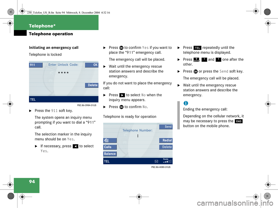 MERCEDES-BENZ SL-Class 2006 R230 Comand Manual 94 Telephone*
Telephone operation
Initiating an emergency call
Telephone is locked
Press the 911 soft key.
The system opens an inquiry menu 
prompting if you want to dial a “911” 
call.
The selec