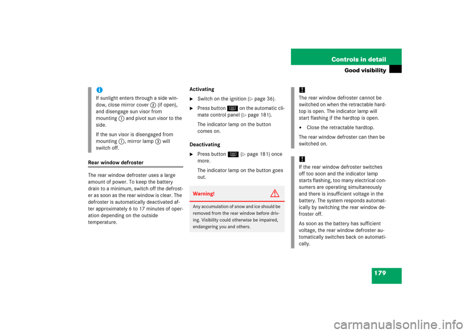 MERCEDES-BENZ SL600 2006 R230 Owners Manual 179 Controls in detail
Good visibility
Rear window defroster
The rear window defroster uses a large 
amount of power. To keep the battery 
drain to a minimum, switch off the defrost-
er as soon as the