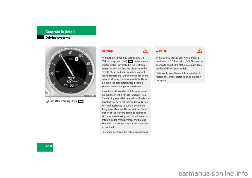MERCEDES-BENZ SL65AMG 2006 R230 Owners Manual 210 Controls in detailDriving systems1Red DTR warning lamp E
Warning!
G
An intermittent warning sounds and the 
DTR warning lamp (red) E in the speed-
ometer dial is illuminated if the Distronic 
syst