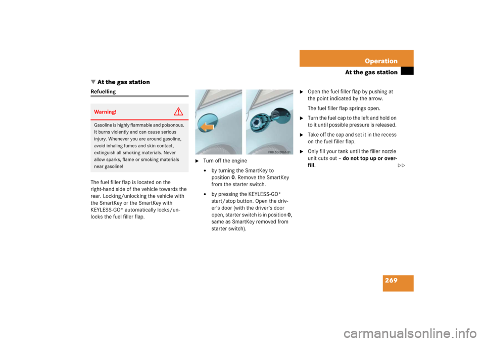 MERCEDES-BENZ SL65AMG 2006 R230 Owners Manual 269 Operation
At the gas station
At the gas station
Refuelling
The fuel filler flap is located on the 
right-hand side of the vehicle towards the 
rear. Locking/unlocking the vehicle with 
the SmartK