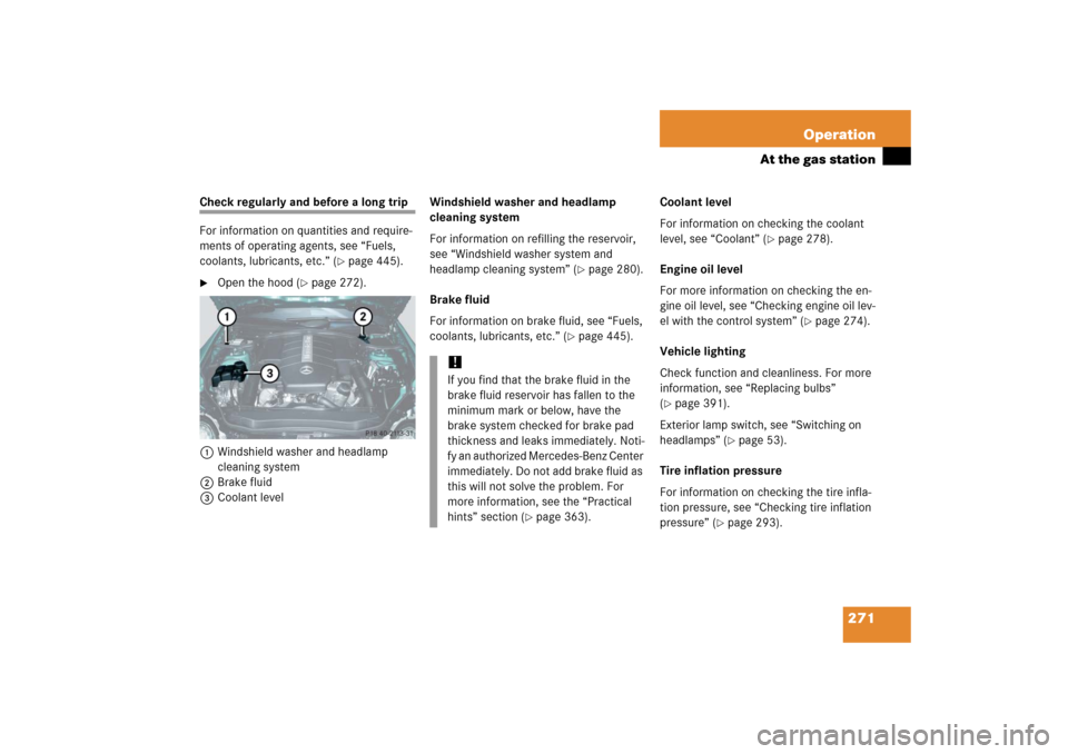 MERCEDES-BENZ SL600 2006 R230 Owners Manual 271 Operation
At the gas station
Check regularly and before a long trip
For information on quantities and require-
ments of operating agents, see “Fuels, 
coolants, lubricants, etc.” (
page 445).