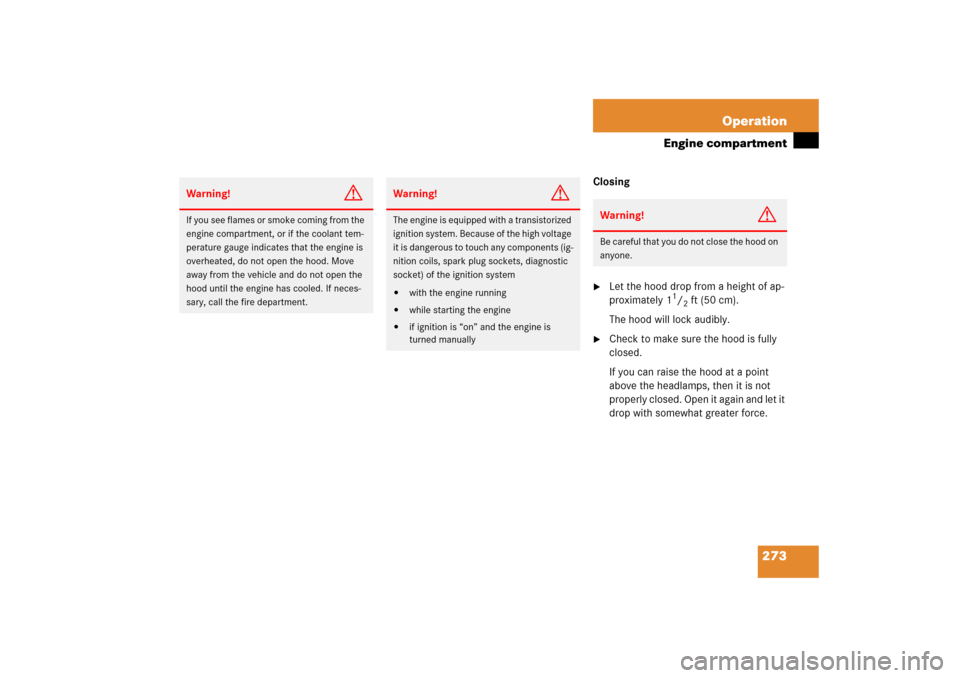 MERCEDES-BENZ SL500 2006 R230 Owners Manual 273 Operation
Engine compartment
Closing
Let the hood drop from a height of ap-
proximately 1
1/2ft (50 cm). 
The hood will lock audibly.

Check to make sure the hood is fully 
closed. 
If you can r