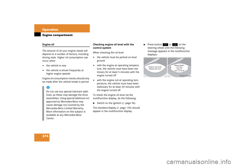 MERCEDES-BENZ SL500 2006 R230 Owners Manual 274 OperationEngine compartmentEngine oil
The amount of oil your engine needs will 
depend on a number of factors, including 
driving style. Higher oil consumption can 
occur when
the vehicle is new
