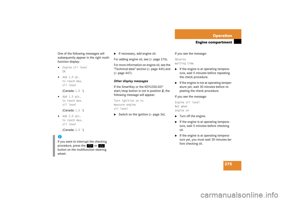 MERCEDES-BENZ SL500 2006 R230 Owners Manual 275 Operation
Engine compartment
One of the following messages will 
subsequently appear in the right multi-
function display:
Engine oil level
OK

Add 1.0 qt.
to reach max.
oil level(Canada: 
1.0 l