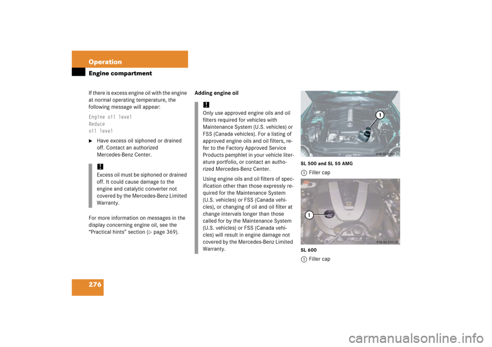 MERCEDES-BENZ SL500 2006 R230 Owners Manual 276 OperationEngine compartmentIf there is excess engine oil with the engine 
at normal operating temperature, the 
following message will appear:Engine oil level
Reduce
oil level
Have excess oil sip