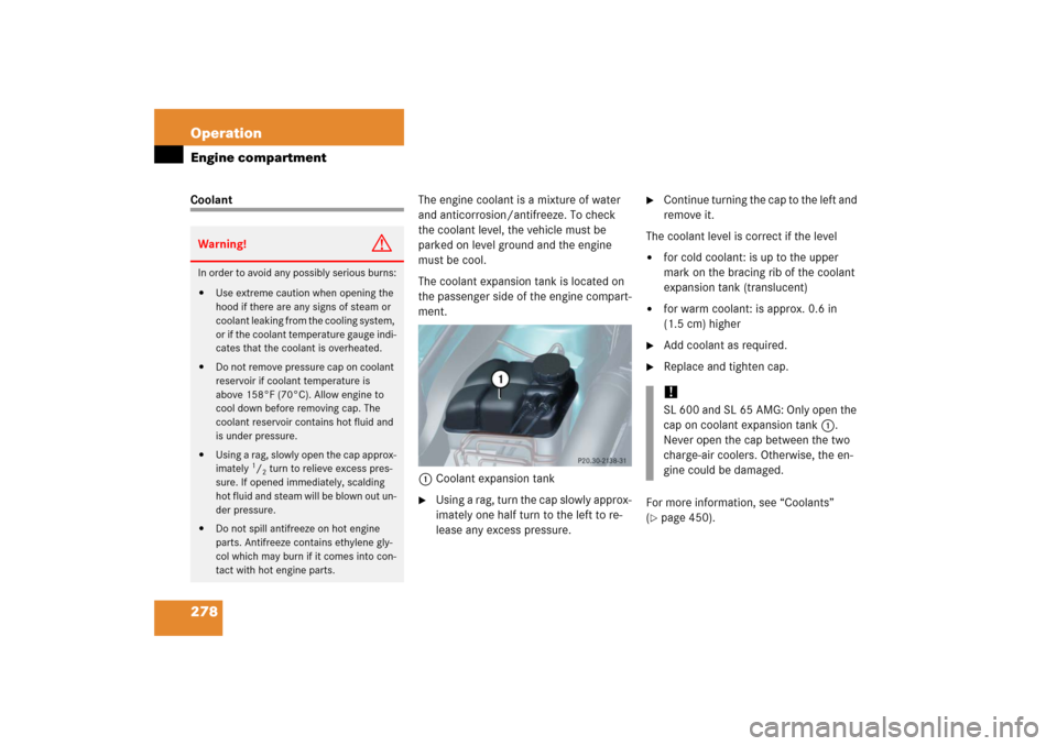 MERCEDES-BENZ SL65AMG 2006 R230 Owners Manual 278 OperationEngine compartmentCoolantThe engine coolant is a mixture of water 
and anticorrosion/antifreeze. To check 
the coolant level, the vehicle must be 
parked on level ground and the engine 
m