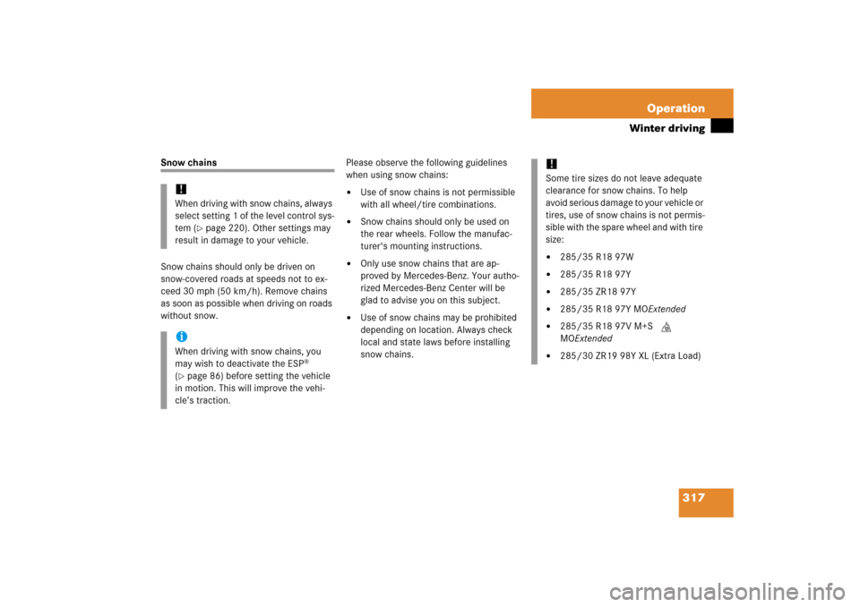 MERCEDES-BENZ SL500 2006 R230 Owners Manual 317 Operation
Winter driving
Snow chains
Snow chains should only be driven on 
snow-covered roads at speeds not to ex-
ceed 30 mph (50 km/h). Remove chains 
as soon as possible when driving on roads 
