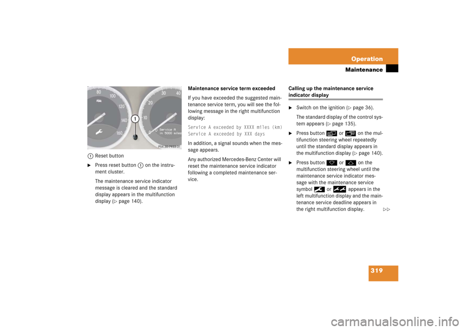 MERCEDES-BENZ SL500 2006 R230 Owners Manual 319 Operation
Maintenance
1Reset button
Press reset button1 on the instru-
ment cluster.
The maintenance service indicator 
message is cleared and the standard 
display appears in the multifunction 
