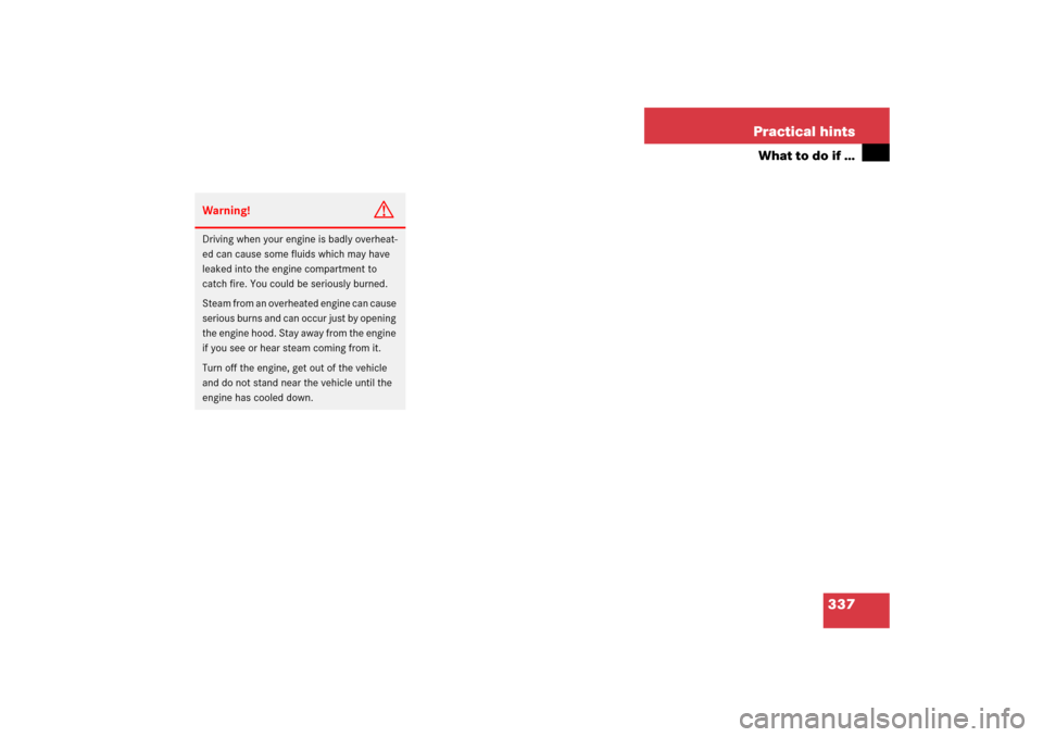 MERCEDES-BENZ SL500 2006 R230 Owners Manual 337 Practical hints
What to do if …
Warning!
G
Driving when your engine is badly overheat-
ed can cause some fluids which may have 
leaked into the engine compartment to 
catch fire. You could be se