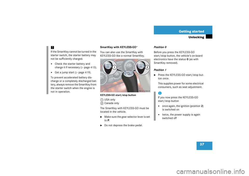 MERCEDES-BENZ SL500 2006 R230 Owners Manual 37 Getting started
Unlocking
SmartKey with KEYLESS-GO*
You can also use the SmartKey with 
KEYLESS-GO like a normal SmartKey.KEYLESS-GO start/stop button1USA only
2Canada only
The SmartKey with KEYLES