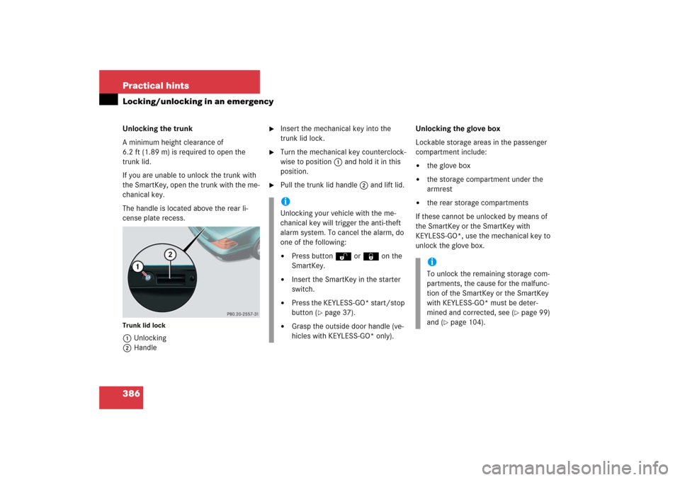 MERCEDES-BENZ SL500 2006 R230 Owners Manual 386 Practical hintsLocking/unlocking in an emergencyUnlocking the trunk
A minimum height clearance of 
6.2 ft (1.89 m) is required to open the 
trunk lid.
If you are unable to unlock the trunk with 
t