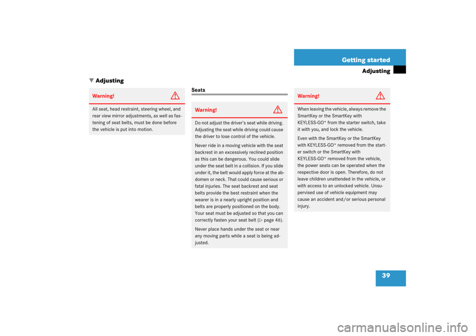 MERCEDES-BENZ SL500 2006 R230 Owners Manual 39 Getting started
Adjusting
Adjusting
Seats
Warning!
G
All seat, head restraint, steering wheel, and 
rear view mirror adjustments, as well as fas-
tening of seat belts, must be done before 
the veh