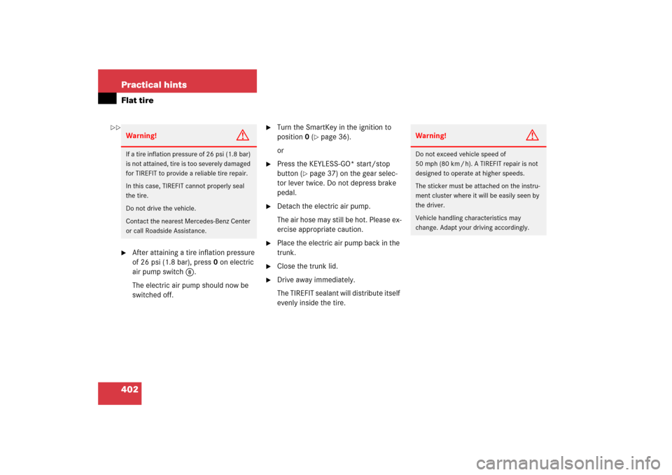 MERCEDES-BENZ SL500 2006 R230 Owners Manual 402 Practical hintsFlat tire
After attaining a tire inflation pressure 
of 26 psi (1.8 bar), press0 on electric 
air pump switch8.
The electric air pump should now be 
switched off.

Turn the SmartK