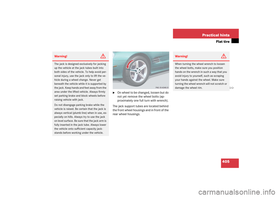 MERCEDES-BENZ SL500 2006 R230 Owners Manual 405 Practical hints
Flat tire

On wheel to be changed, loosen but do 
not yet remove the wheel bolts (ap-
proximately one full turn with wrench). 
The jack support tubes are located behind 
the front