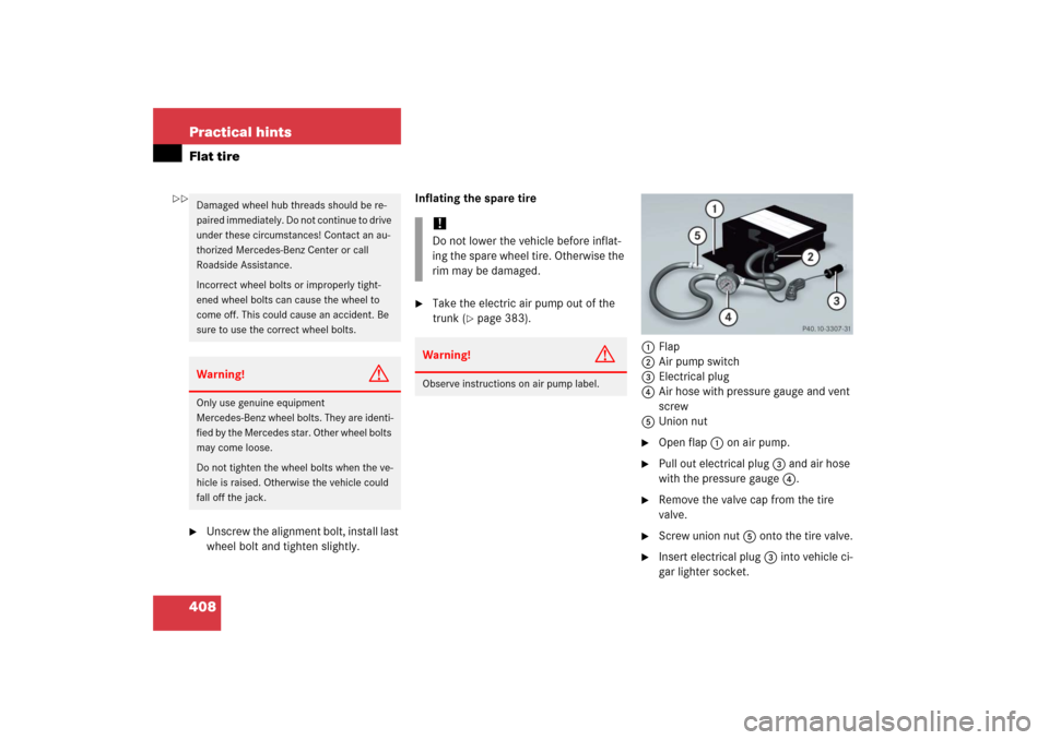 MERCEDES-BENZ SL500 2006 R230 User Guide 408 Practical hintsFlat tire
Unscrew the alignment bolt, install last 
wheel bolt and tighten slightly.Inflating the spare tire

Take the electric air pump out of the 
trunk (
page 383).
1Flap
2Air