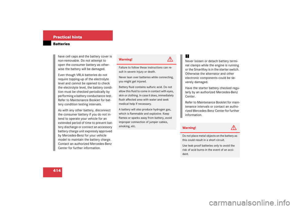 MERCEDES-BENZ SL500 2006 R230 Owners Manual 414 Practical hintsBatteries
have cell caps and the battery cover is 
non-removable. Do not attempt to 
open the consumer battery as other-
wise the battery will be damaged.
Even though VRLA batteries