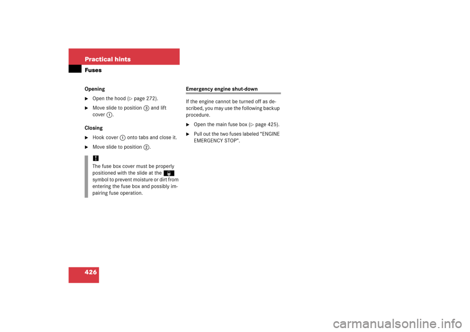 MERCEDES-BENZ SL500 2006 R230 Owners Manual 426 Practical hintsFusesOpening
Open the hood (
page 272).

Move slide to position 3 and lift 
cover1.
Closing

Hook cover 1 onto tabs and close it.

Move slide to position 2.
Emergency engine sh