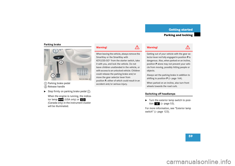 MERCEDES-BENZ SL500 2006 R230 Owners Manual 59 Getting started
Parking and locking
Parking brake
1Parking brake pedal
2Release handle
Step firmly on parking brake pedal1.
When the engine is running, the indica-
tor lamp;(USA only) or3 
(Canada