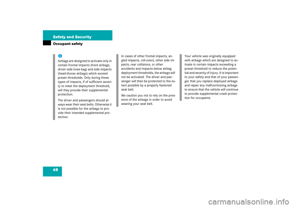 MERCEDES-BENZ SL65AMG 2006 R230 Owners Manual 68 Safety and SecurityOccupant safety
iAirbags are designed to activate only in 
certain frontal impacts (front airbags, 
driver-side knee bag) and side impacts 
(head-thorax airbags) which exceed 
pr