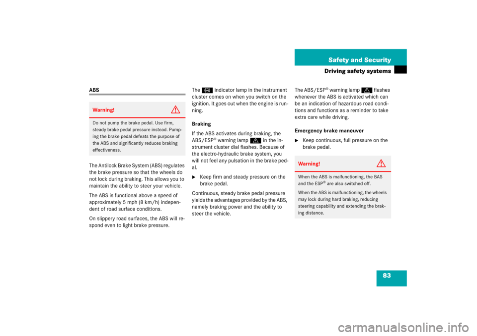 MERCEDES-BENZ SL500 2006 R230 Owners Manual 83 Safety and Security
Driving safety systems
ABS
The Antilock Brake System (ABS) regulates 
the brake pressure so that the wheels do 
not lock during braking. This allows you to 
maintain the ability