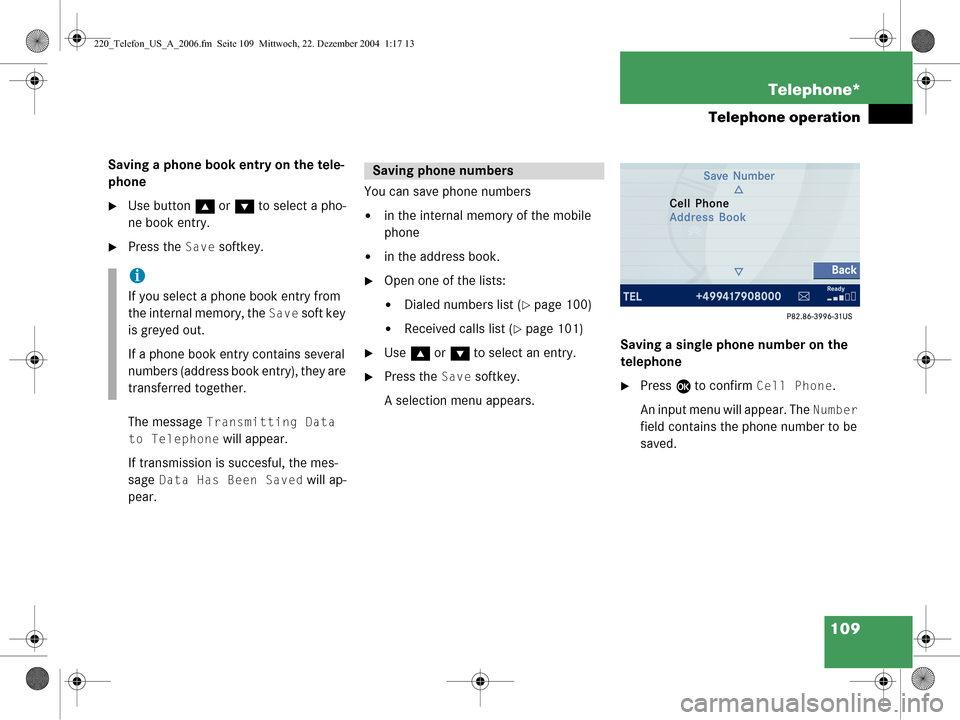 MERCEDES-BENZ CL-Class 2006 W221 Comand Manual 109
Telephone*
Telephone operation
Saving a phone book entry on the tele-
phone
Use button 
g or G  to select a pho-
ne book entry.
Press the Save softkey.
The message 
Transmitting Data 
to Telepho