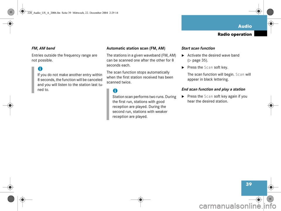 MERCEDES-BENZ CL-Class 2006 W221 Comand Manual 39
Audio
Radio operation
FM, AM band
Entries outside the frequency range are 
not possible.
Automatic statio
n scan (FM, AM)
The stations in a give n waveband (FM, AM) 
can be scanned one after the ot