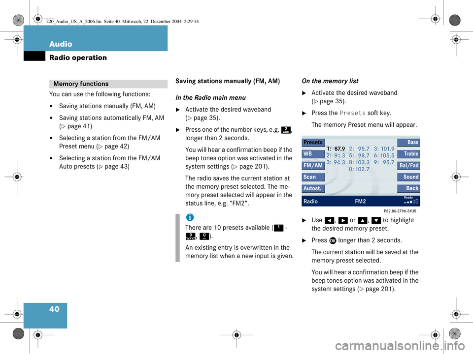 MERCEDES-BENZ S-Class 2006 W221 Comand Manual 40 Audio
Radio operation
You can use the following functions:
Saving stations manually (FM, AM)
Saving stations automatically FM, AM 
(
page 41)
Selecting a station from the FM/AM 
Preset menu (
