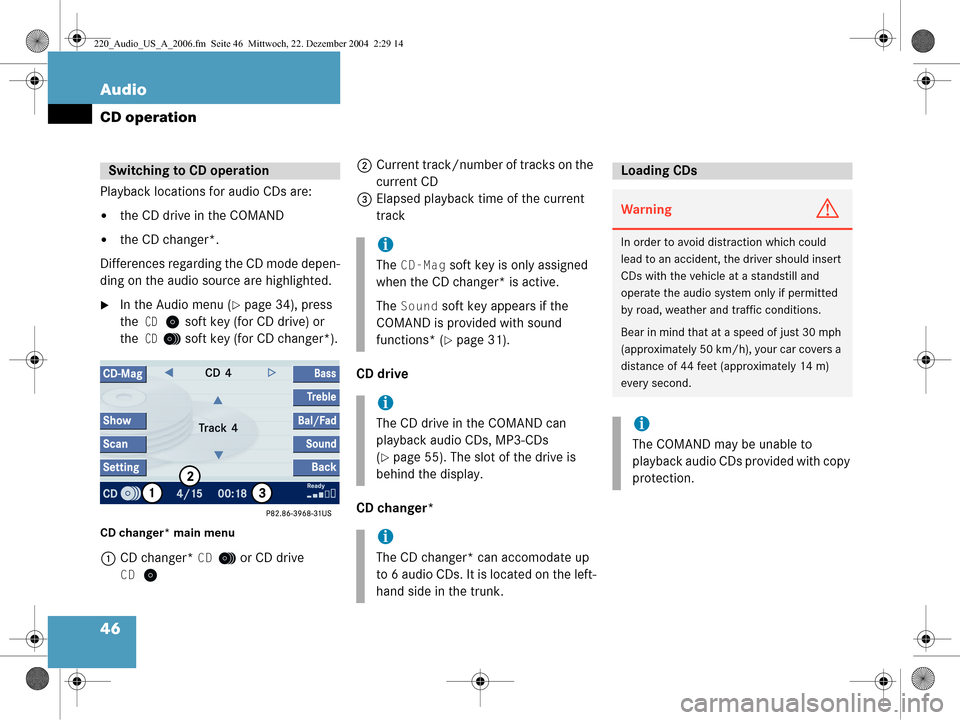 MERCEDES-BENZ S-Class 2006 W221 Comand Manual 46 Audio
CD operation
Playback locations for audio CDs are:
the CD drive in the COMAND
the CD changer*.
Differences regarding the CD mode depen-
ding on the audio source are highlighted. 
In the Au