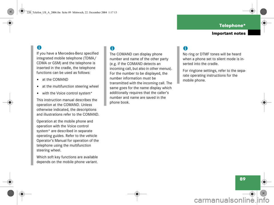 MERCEDES-BENZ CL-Class 2006 W221 Comand Manual 89
Telephone*
Important notes
i
If you have a Mercedes-Benz specified 
integrated mobile telephone (TDMA/
CDMA or GSM) and the telephone is 
inserted in the cradle, the telephone 
functions can be use