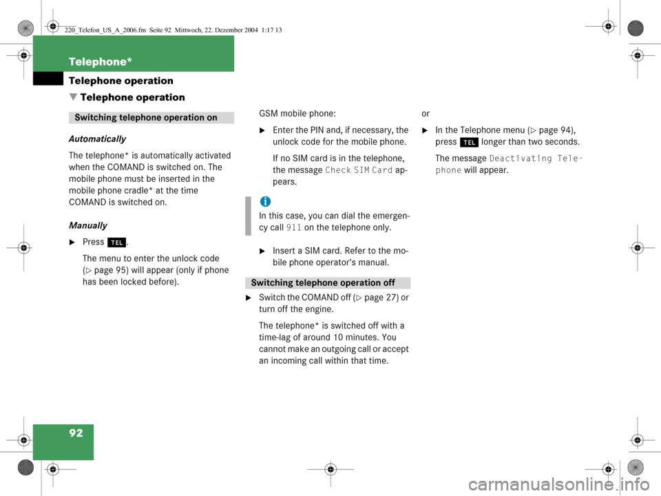 MERCEDES-BENZ CL-Class 2006 W221 Comand Manual 92 Telephone*
Telephone operation
 Telephone operation
Automatically
The telephone* is automatically activated 
when the COMAND is switched on. The 
mobile phone must be inserted in the 
mobile phone