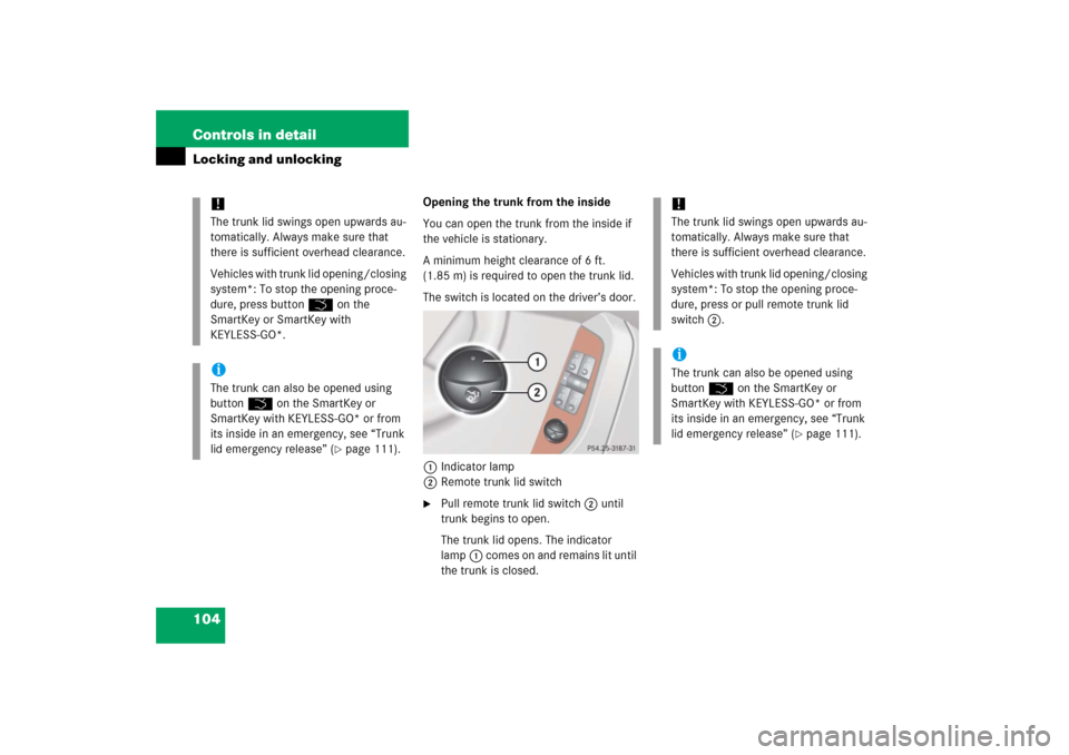 MERCEDES-BENZ S600 2006 W221 Owners Manual 104 Controls in detailLocking and unlocking
Opening the trunk from the inside
You can open the trunk from the inside if 
the vehicle is stationary. 
A minimum height clearance of 6 ft. 
(1.85 m) is re