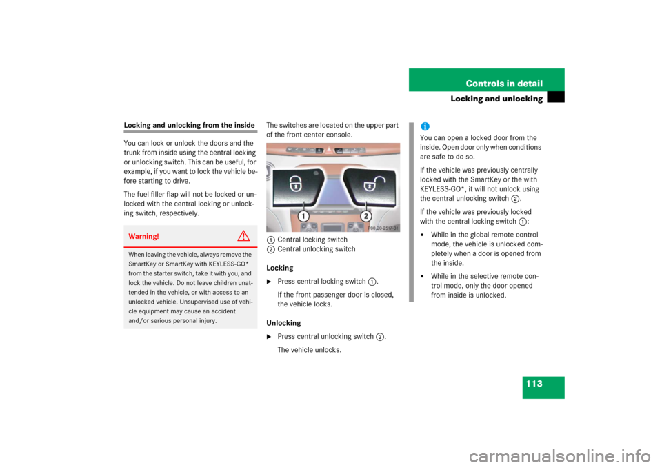 MERCEDES-BENZ S500 2006 W221 Owners Manual 113 Controls in detail
Locking and unlocking
Locking and unlocking from the inside
You can lock or unlock the doors and the 
trunk from inside using the central locking 
or unlocking switch. This can 