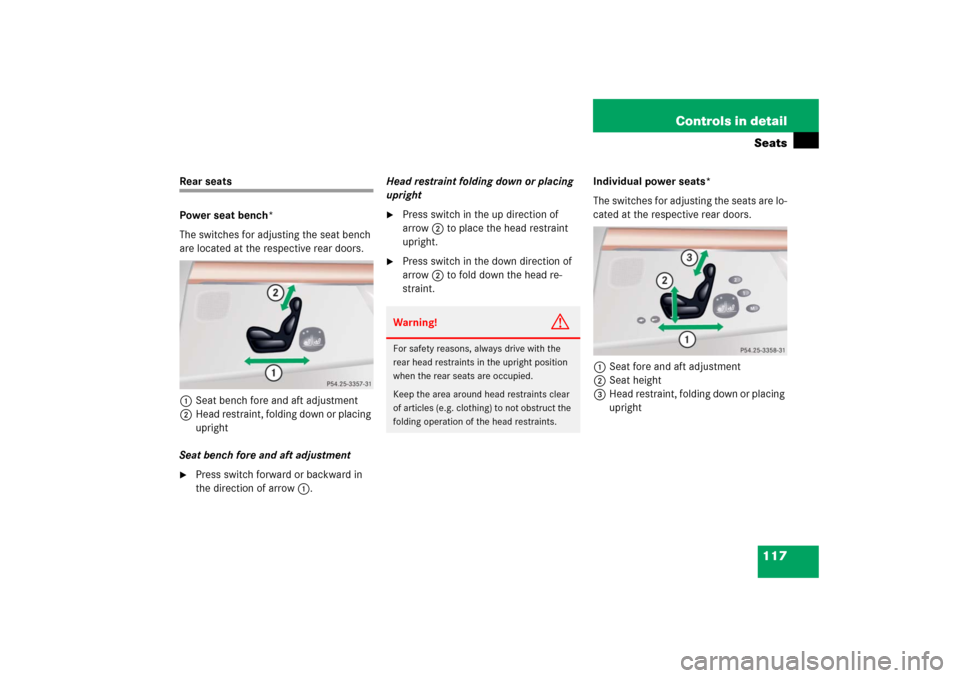 MERCEDES-BENZ S600 2006 W221 Owners Guide 117 Controls in detailSeats
Rear seats
Power seat bench*
The switches for adjusting the seat bench 
are located at the respective rear doors.
1Seat bench fore and aft adjustment
2Head restraint, foldi