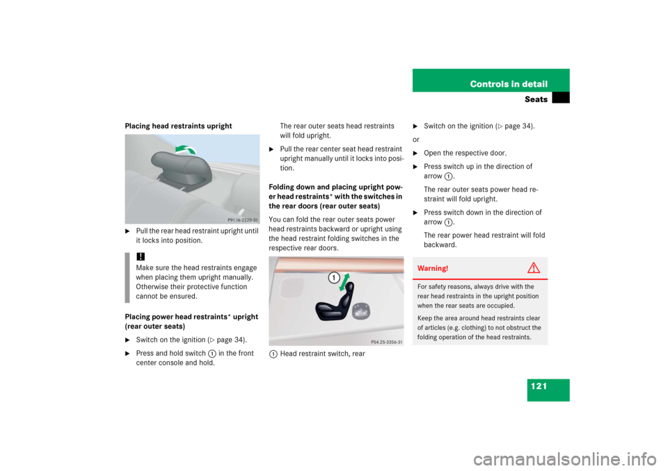 MERCEDES-BENZ S350 2006 W221 Owners Manual 121 Controls in detailSeats
Placing head restraints upright
Pull the rear head restraint upright until 
it locks into position.
Placing power head restraints* upright 
(rear outer seats)

Switch on 