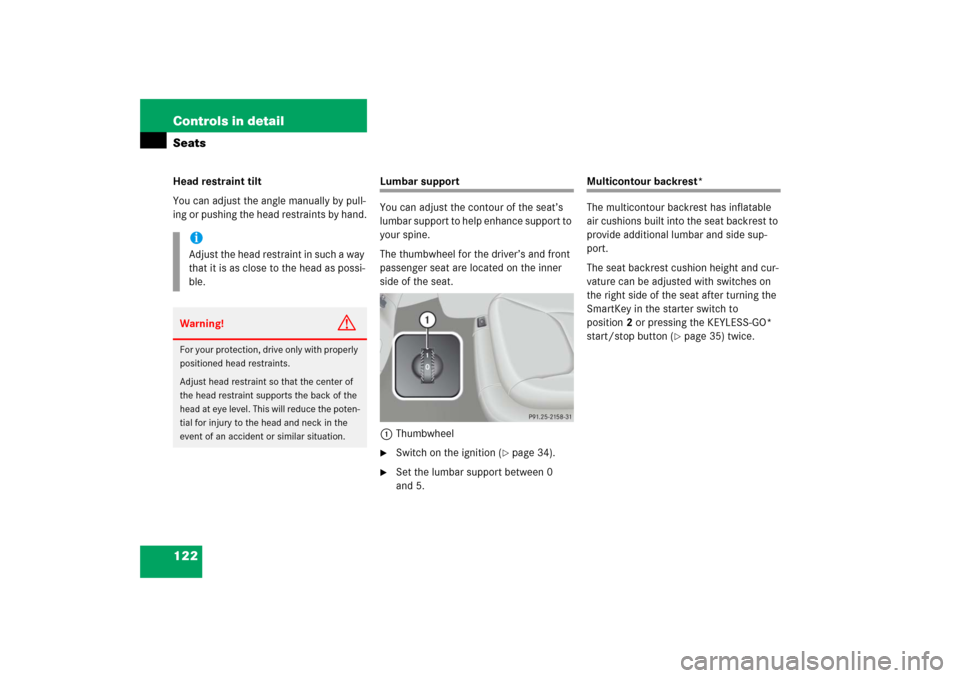 MERCEDES-BENZ S350 2006 W221 Owners Manual 122 Controls in detailSeatsHead restraint tilt
You can adjust the angle manually by pull-
ing or pushing the head restraints by hand.
Lumbar support
You can adjust the contour of the seat’s 
lumbar 