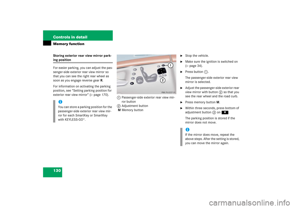 MERCEDES-BENZ S350 2006 W221 User Guide 130 Controls in detailMemory functionStoring exterior rear view mirror park-ing position
For easier parking, you can adjust the pas-
senger-side exterior rear view mirror so 
that you can see the righ