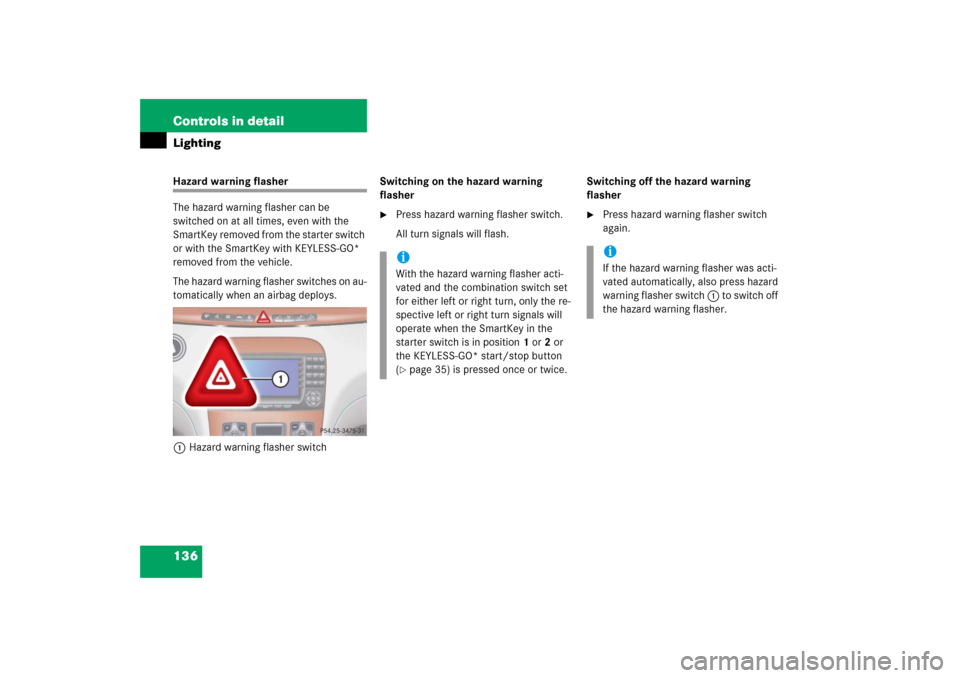 MERCEDES-BENZ S350 2006 W221 Owners Manual 136 Controls in detailLightingHazard warning flasher
The hazard warning flasher can be 
switched on at all times, even with the 
SmartKey removed from the starter switch 
or with the SmartKey with KEY