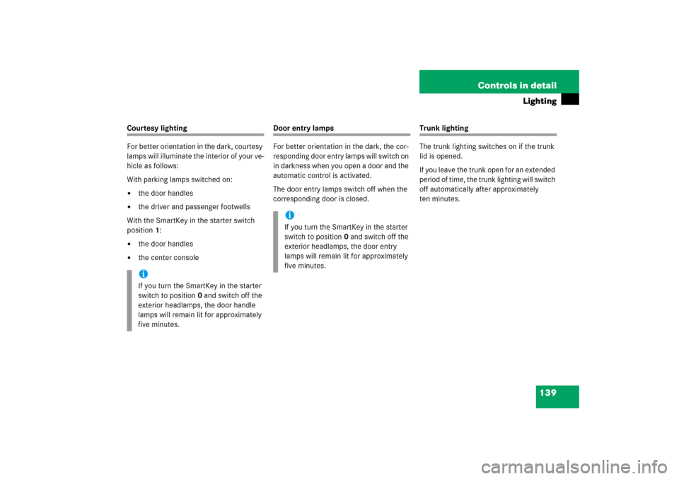 MERCEDES-BENZ S350 2006 W221 Owners Guide 139 Controls in detail
Lighting
Courtesy lighting
For better orientation in the dark, courtesy 
lamps will illuminate the interior of your ve-
hicle as follows:
With parking lamps switched on:
the do