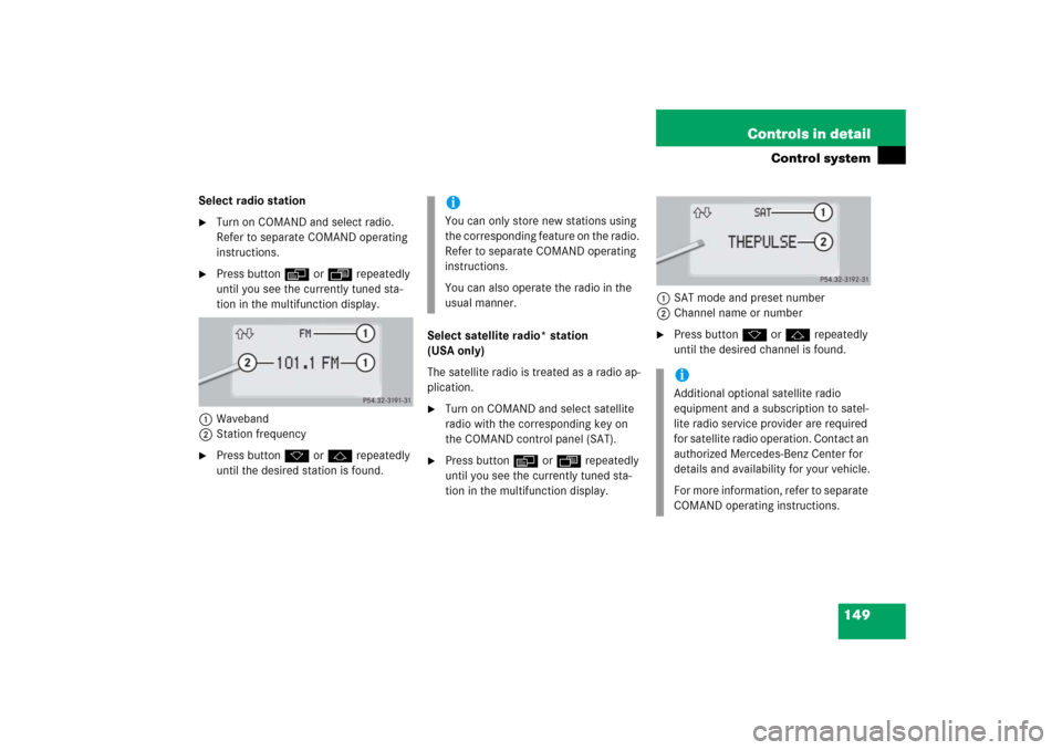 MERCEDES-BENZ S600 2006 W221 Service Manual 149 Controls in detail
Control system
Select radio station
Turn on COMAND and select radio. 
Refer to separate COMAND operating 
instructions.

Press buttonè orÿ repeatedly 
until you see the curr