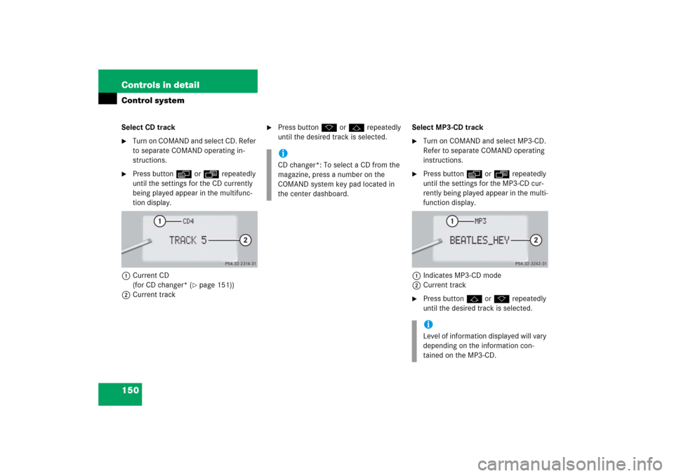 MERCEDES-BENZ S350 2006 W221 Owners Manual 150 Controls in detailControl systemSelect CD track
Turn on COMAND and select CD. Refer 
to separate COMAND operating in-
structions.

Press buttonè orÿ repeatedly 
until the settings for the CD c