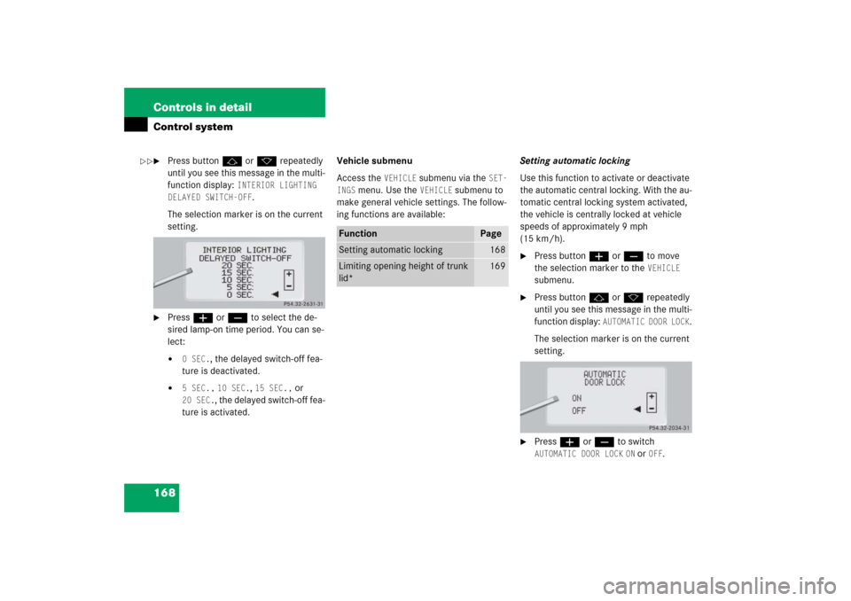 MERCEDES-BENZ S350 2006 W221 Service Manual 168 Controls in detailControl system
Press buttonj ork repeatedly 
until you see this message in the multi-
function display: 
INTERIOR LIGHTING 
DELAYED SWITCH-OFF
.
The selection marker is on the c