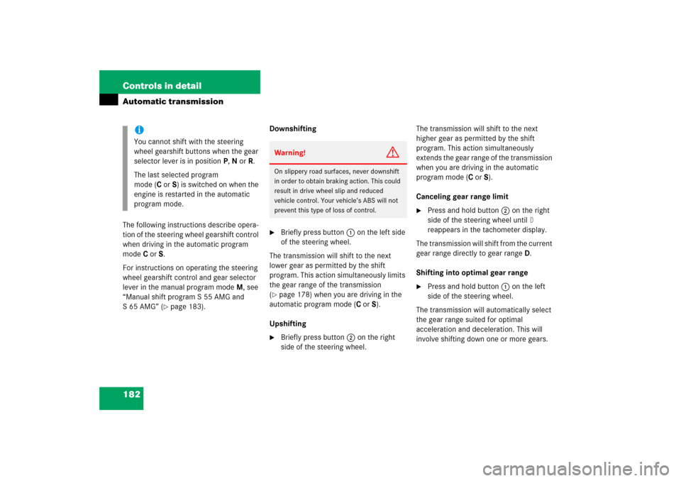 MERCEDES-BENZ S500 2006 W221 Owners Manual 182 Controls in detailAutomatic transmissionThe following instructions describe opera-
tion of the steering wheel gearshift control 
when driving in the automatic program 
modeC orS.
For instructions 