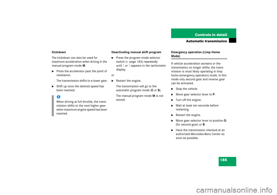 MERCEDES-BENZ S600 2006 W221 Owners Manual 185 Controls in detail
Automatic transmission
Kickdown
The kickdown can also be used for 
maximum acceleration when driving in the 
manual program modeM.
Press the accelerator past the point of 
resi
