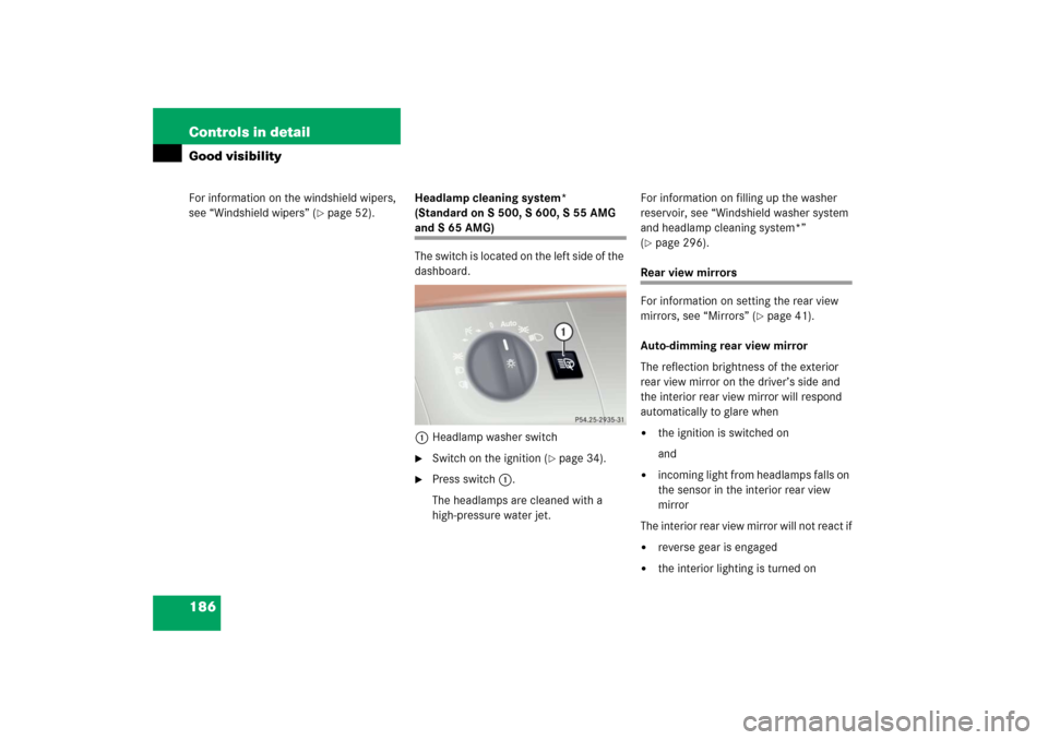 MERCEDES-BENZ S500 2006 W221 Owners Manual 186 Controls in detailGood visibilityFor information on the windshield wipers, 
see “Windshield wipers” (
page 52).Headlamp cleaning system* 
(Standardon S500, S600, S55AMG 
and S 65 AMG)
The swi